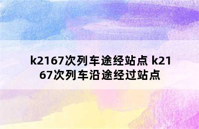 k2167次列车途经站点 k2167次列车沿途经过站点